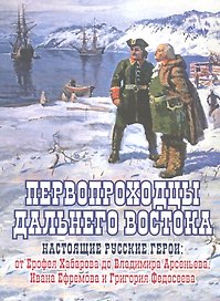 Первопроходцы Дальнего Востока. Настоящие русские герои: от Ерофея Хабарова до Владимира Арсеньева, Ивана Ефремова и Григория Федосеева