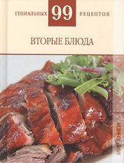 99 гениальных рецептов. Вторые блюда