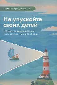 Не упускайте своих детей Почему родители должны быть важнее чем ровесники (3 изд.) Ньюфелд