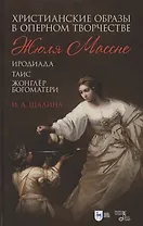 Христианские образы в оперном творчестве Жюля Массне: Иродиада, Таис, Жонглёр Богоматери