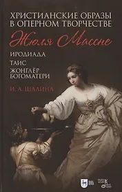 Христианские образы в оперном творчестве Жюля Массне: Иродиада, Таис, Жонглёр Богоматери