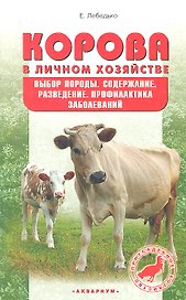 Корова в личном хозяйстве. Выбор породы, содержание, разведение и профилактика заболеваний