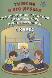 Тимсик и его друзья. 4 класс. Тренировочные задания по математике и естествознанию. Учебное пособие