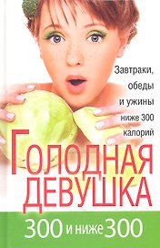 Голодная девушка. 300 и ниже 300. Завтраки, обеды и ужины