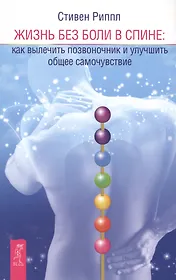 Жизнь без боли в спине: как вылечить позвоночник и улучшить общее самочувствие