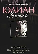 Неизвестный Юлиан Семенов. Разоблачение. Повести, рассказы, стихи, пьесы, статьи