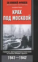 Крах под Москвой. Генерал-фельдмаршал фон Бок и группа армий "Центр". 1941-1942