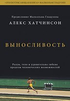 Выносливость. Разум, тело и удивительно гибкие пределы человеческих возможностей