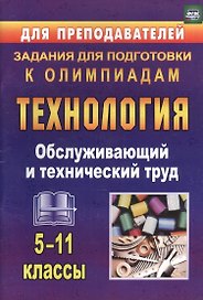 Технология. 5-11 класс. Обслуживающий и технический труд. Задания для подготовки к олимпиадам (ФГОС)