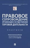 Правовое сопровождение организации и осуществления торговой деятельности. Практикум - 0