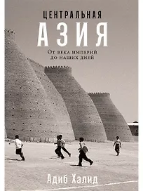 Центральная Азия. От века империй до наших дней