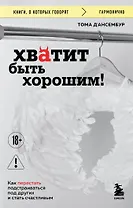 Хватит быть хорошим! Как перестать подстраиваться под других и стать счастливым