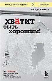 Хватит быть хорошим! Как перестать подстраиваться под других и стать счастливым