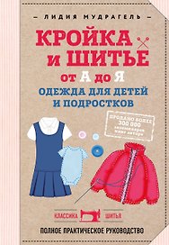 Кройка и шитье от А до Я. Одежда для детей и подростков. Полное практическое руководство