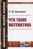 Что такое математика (4 изд.) (мПсихПедТехОб/№2) (мНаукВсШедНаучПопЛитМат/№165) Фридман
