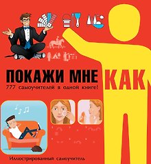 Покажи мне как. 777 самоучителей в одной книге