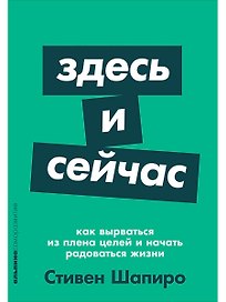 Здесь и сейчас: Как вырваться из плена целей и начать радоваться жизни
