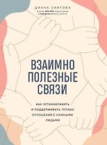 Взаимно полезные связи. Как устанавливать и поддерживать теплые отношения с нужными людьми