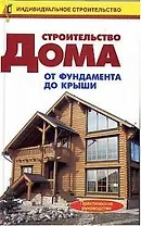 Строительство дома от фундамента до крыши.Практическое руководство