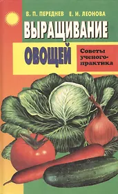 Выращивание овощей. Советы ученого-практика