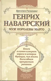 Генрих Наваррский муж королевы Марго: книга о самом изящном короле в истории Франции чья жизнь была одним прекрасным романом