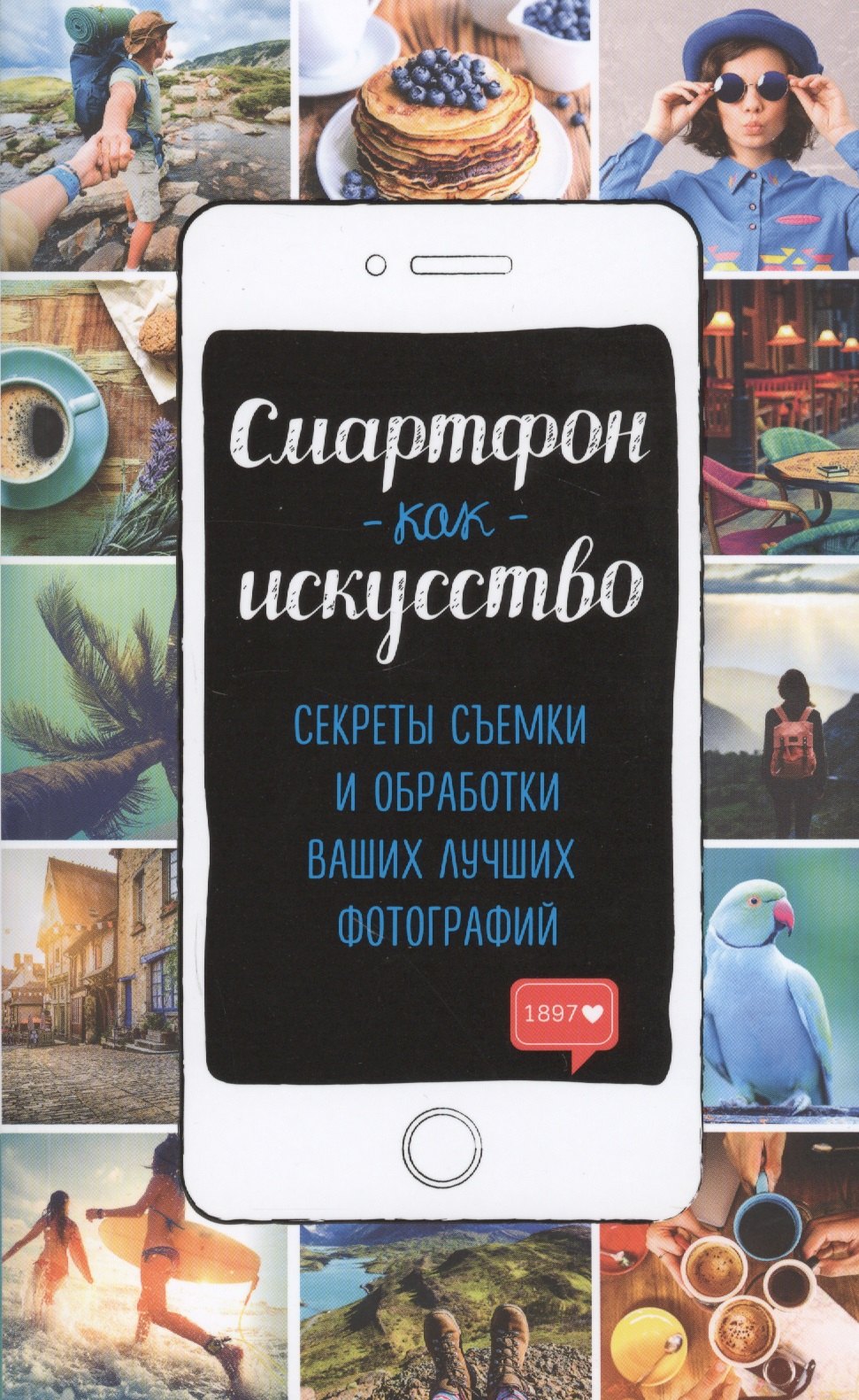 

Смартфон как искусство! Секреты съемки и обработки ваших лучших фотографий