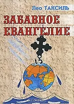 Забавное евангелие, или Жизнь Иисуса Христа (мягк). Таксиль Л. (Русская Правда)