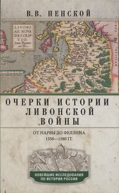 Очерки истории Ливонской войны. От Нарвы до Феллина. 1558-1561 гг.