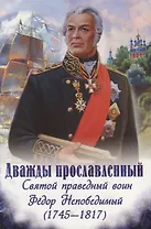Дважды прославленный. Святой праведный воин Федор Непобедимый (1745-1817)
