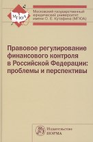 Правовое регулирование финансового контроля в Российской Федерации: проблемы и перспективы: Монография