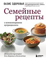 Семейные рецепты с комментариями нутрициолога. Домашняя кулинария для здоровья и долголетия