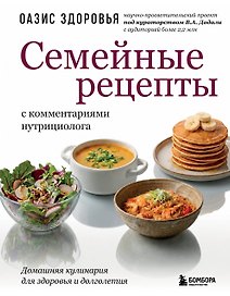Семейные рецепты с комментариями нутрициолога. Домашняя кулинария для здоровья и долголетия