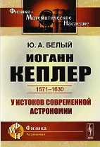 Иоганн Кеплер 1571-1630 У истоков современной астрономии (мФ-МНаслФизАстр) Белый