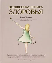 Волшебная книга здоровья. Практическое руководство и рецепты женского здоровья, проверенные на тысячах пациентов