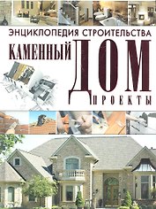 Энциклопедия строительства. Каменный дом. Проекты