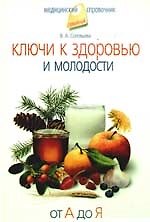 Ключи к здоровью и молодости. От А до Я.