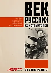 Век русских конструкторов. Истории выдающихся изобретений и их создателей