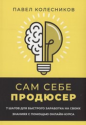Сам себе продюсер. 7 шагов для быстрого заработка на своих знаниях с помощью онлайн-курса