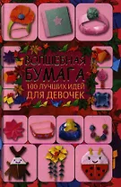 Волшебная бумага. 100 лучших идей для девочек