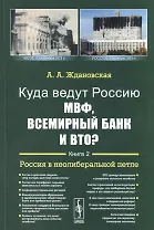 Куда ведут Россию МВФ, Всемирный Банк и ВТО?: Россия в неолиберальной петле / Кн.2. Изд.2