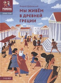 Мы живём в Древней Греции: энциклопедия для детей