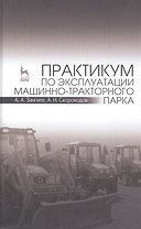 Практикум по эксплуатации машинно-тракторного парка: Уч. пособие, 2-е изд., испр. и доп.