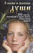 О любви и спасении души. 300 советов, наставлений и редких молитв православной женщине