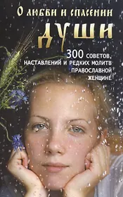 О любви и спасении души. 300 советов, наставлений и редких молитв православной женщине