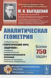 Аналитическая геометрия. Учебный комплекс "Теоретический курс. Задачник", специально разработанный для самостоятельного изучения предмета по программе высших технических учебных заведений
