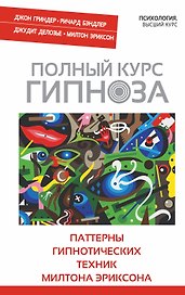 Полный курс гипноза. Паттерны гипнотических техник Милтона Эриксона. (Ричард Бэндлер, Джон Гриндер, Джудит Делозье, Милтон Эриксон)