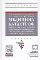 Медицина катастроф (вопросы организации лечебно-эвакуационного обеспечения населения в чрезвычайных ситуация мирного времени). Учебник
