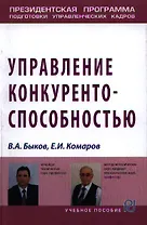 Управление конкурентоспособностью: Учебное пособие - (Президентская программа подготовки управленческих кадров) /Быков В.А. Комаров Е.И.