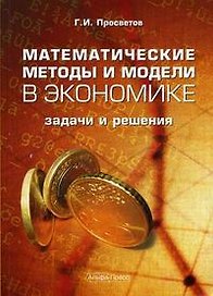 Математические методы и модели в экономике: задачи и решения: Учебно-практическое пособие
