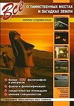 Все о таинственных местах и загадках Земли: Атлас-справочник